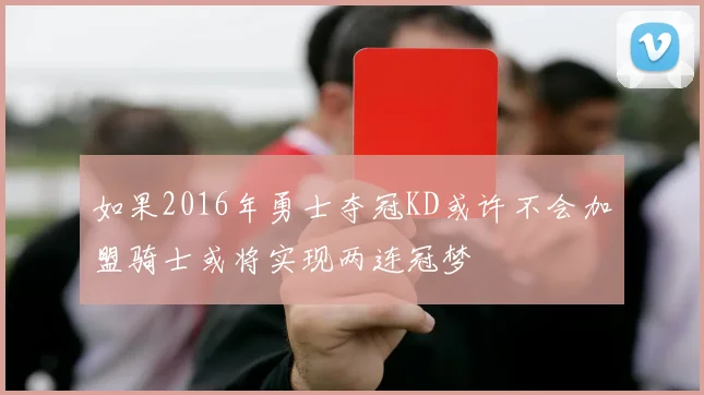 如果2016年勇士夺冠KD或许不会加盟骑士或将实现两连冠梦