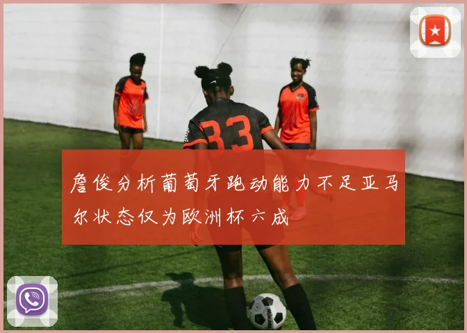 詹俊分析葡萄牙跑动能力不足亚马尔状态仅为欧洲杯六成