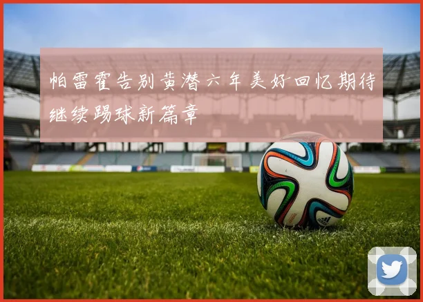 帕雷霍告别黄潜六年美好回忆期待继续踢球新篇章