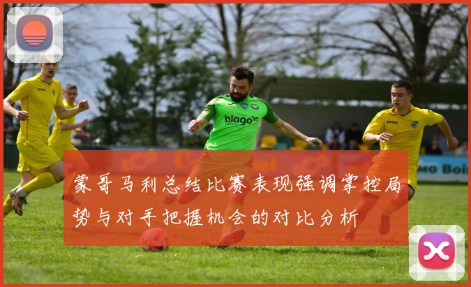 蒙哥马利总结比赛表现强调掌控局势与对手把握机会的对比分析