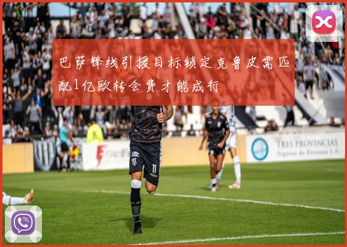 巴萨锋线引援目标锁定克鲁皮需匹配1亿欧转会费才能成行